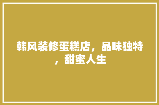 韩风装修蛋糕店，品味独特，甜蜜人生