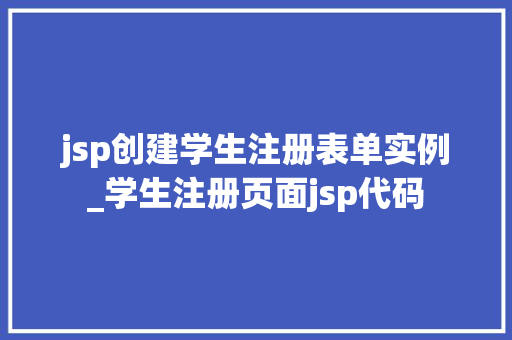 jsp创建学生注册表单实例_学生注册页面jsp代码