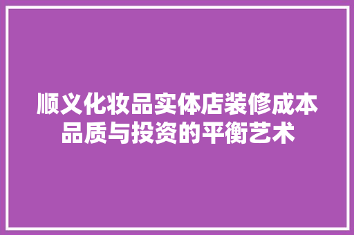 顺义化妆品实体店装修成本品质与投资的平衡艺术