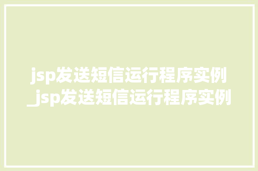 jsp发送短信运行程序实例_jsp发送短信运行程序实例是什么