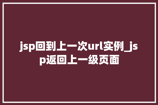 jsp回到上一次url实例_jsp返回上一级页面