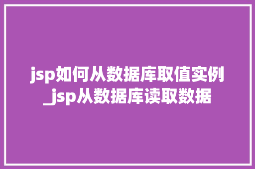 jsp如何从数据库取值实例_jsp从数据库读取数据