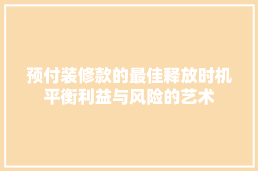 预付装修款的最佳释放时机平衡利益与风险的艺术