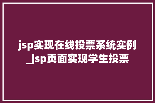 jsp实现在线投票系统实例_jsp页面实现学生投票