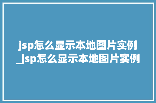 jsp怎么显示本地图片实例_jsp怎么显示本地图片实例信息