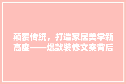 颠覆传统，打造家居美学新高度——爆款装修文案背后的秘密