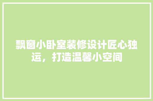 飘窗小卧室装修设计匠心独运，打造温馨小空间
