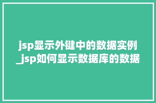 jsp显示外键中的数据实例_jsp如何显示数据库的数据