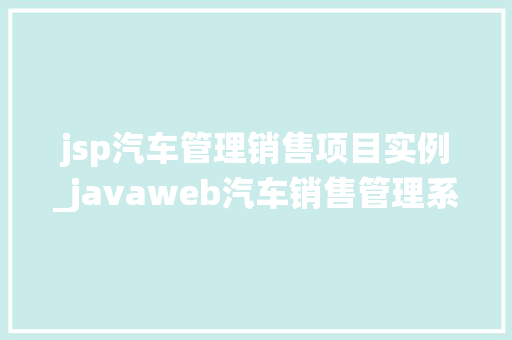 jsp汽车管理销售项目实例_javaweb汽车销售管理系统