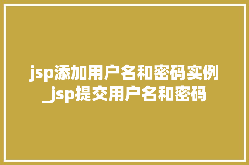 jsp添加用户名和密码实例_jsp提交用户名和密码