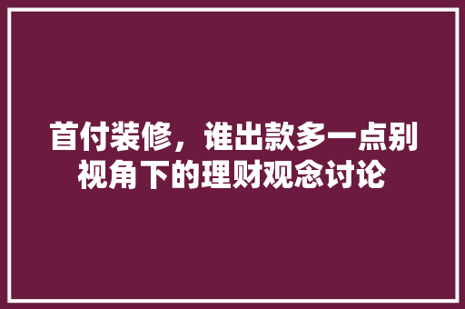 首付装修，谁出款多一点别视角下的理财观念讨论