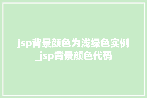 jsp背景颜色为浅绿色实例_jsp背景颜色代码