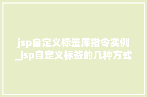 jsp自定义标签库指令实例_jsp自定义标签的几种方式