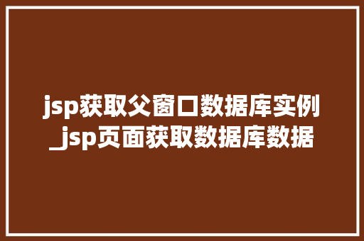 jsp获取父窗口数据库实例_jsp页面获取数据库数据