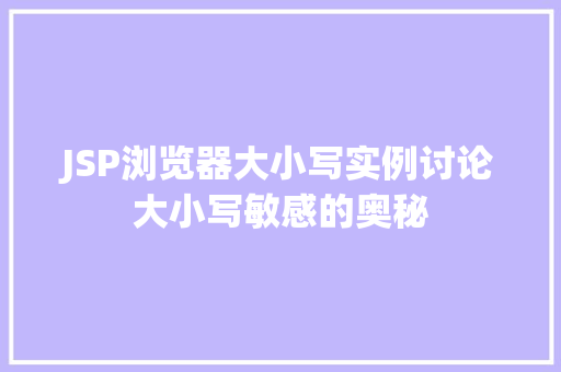 JSP浏览器大小写实例讨论大小写敏感的奥秘  第1张
