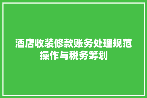 酒店收装修款账务处理规范操作与税务筹划