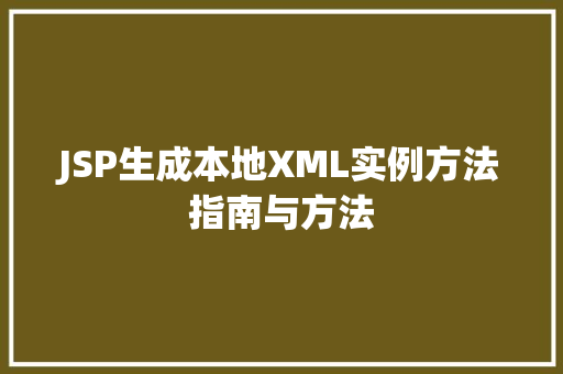 JSP生成本地XML实例方法指南与方法