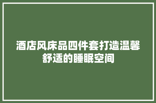 酒店风床品四件套打造温馨舒适的睡眠空间