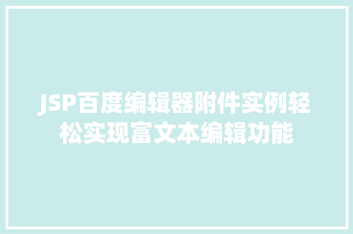 JSP百度编辑器附件实例轻松实现富文本编辑功能