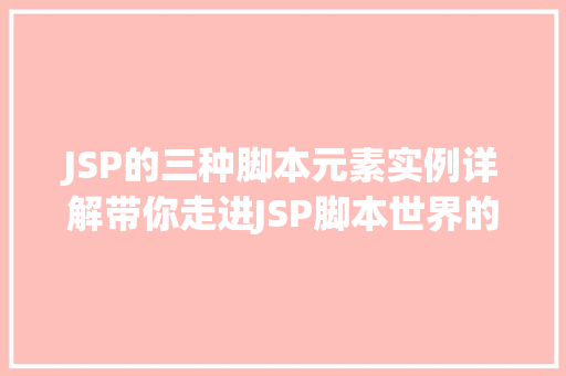 JSP的三种脚本元素实例详解带你走进JSP脚本世界的奥秘