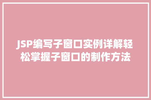 JSP编写子窗口实例详解轻松掌握子窗口的制作方法