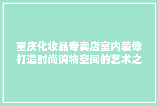 重庆化妆品专卖店室内装修打造时尚购物空间的艺术之旅