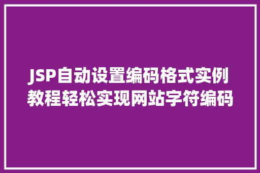JSP自动设置编码格式实例教程轻松实现网站字符编码统一管理