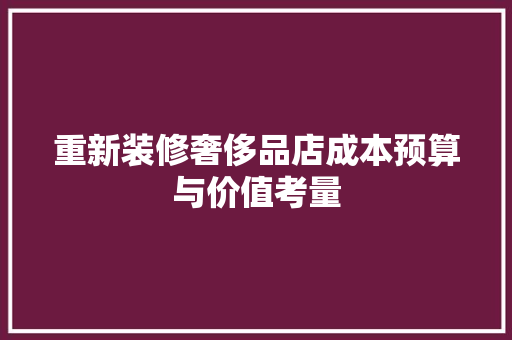 重新装修奢侈品店成本预算与价值考量