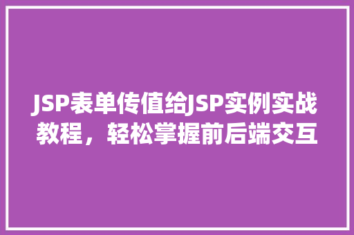 JSP表单传值给JSP实例实战教程，轻松掌握前后端交互
