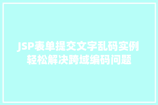 JSP表单提交文字乱码实例轻松解决跨域编码问题