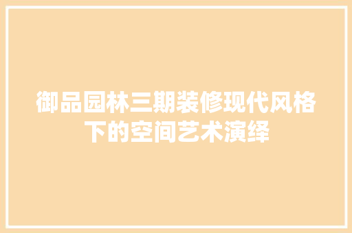 御品园林三期装修现代风格下的空间艺术演绎