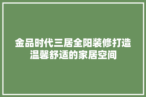 金品时代三居全阳装修打造温馨舒适的家居空间