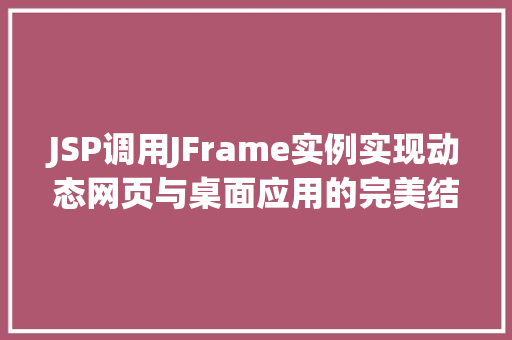 JSP调用JFrame实例实现动态网页与桌面应用的完美结合