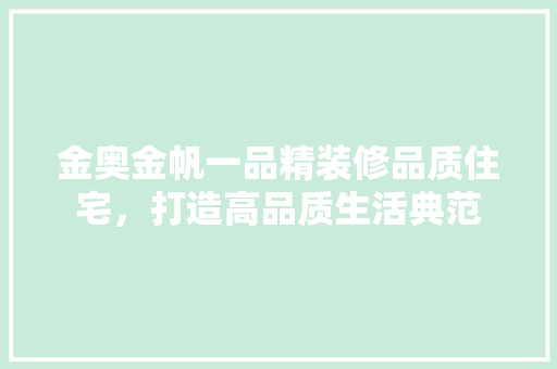 金奥金帆一品精装修品质住宅，打造高品质生活典范
