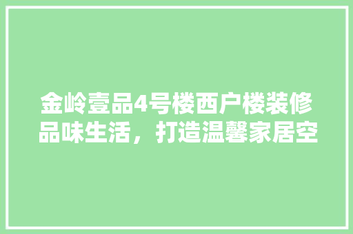 金岭壹品4号楼西户楼装修品味生活，打造温馨家居空间
