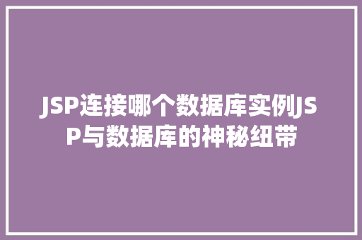 JSP连接哪个数据库实例JSP与数据库的神秘纽带