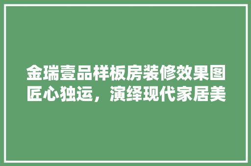 金瑞壹品样板房装修效果图匠心独运，演绎现代家居美学