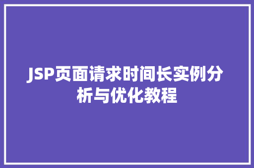 JSP页面请求时间长实例分析与优化教程