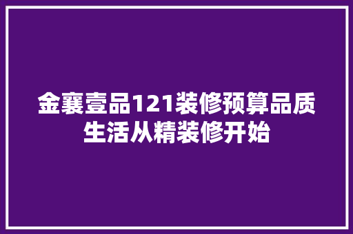 金襄壹品121装修预算品质生活从精装修开始