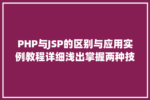 PHP与JSP的区别与应用实例教程详细浅出掌握两种技术