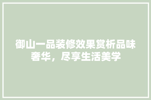 御山一品装修效果赏析品味奢华，尽享生活美学