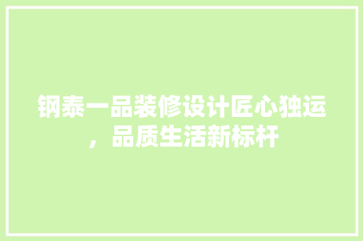 钢泰一品装修设计匠心独运，品质生活新标杆