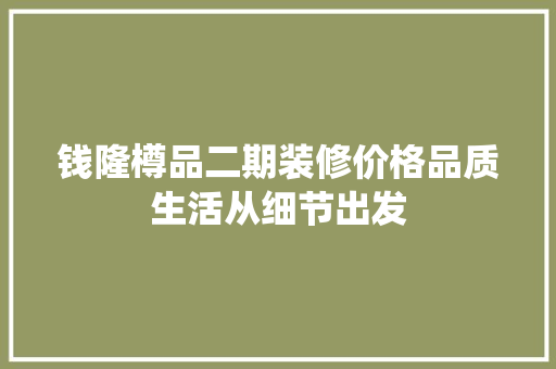 钱隆樽品二期装修价格品质生活从细节出发