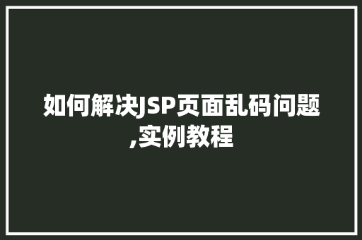 如何解决JSP页面乱码问题,实例教程  第1张