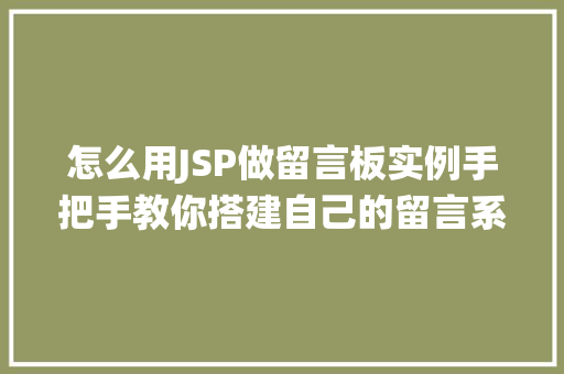 怎么用JSP做留言板实例手把手教你搭建自己的留言系统