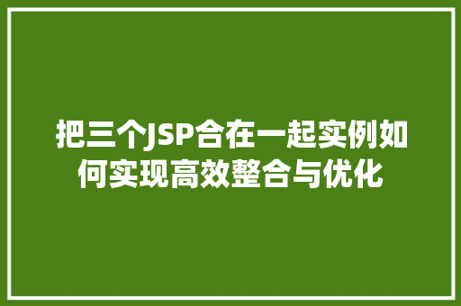 把三个JSP合在一起实例如何实现高效整合与优化