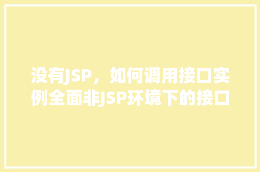 没有JSP，如何调用接口实例全面非JSP环境下的接口调用方法