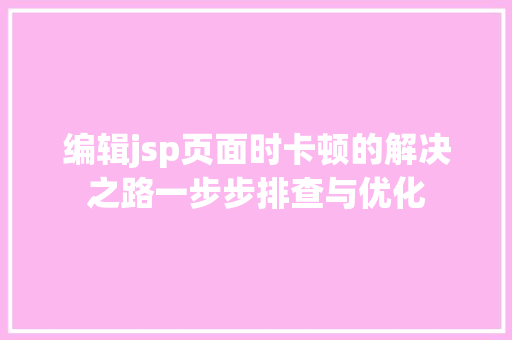 编辑jsp页面时卡顿的解决之路一步步排查与优化