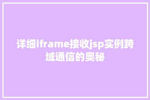 详细iframe接收jsp实例跨域通信的奥秘