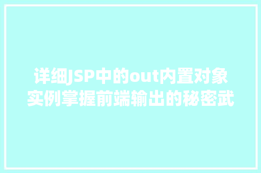 详细JSP中的out内置对象实例掌握前端输出的秘密武器